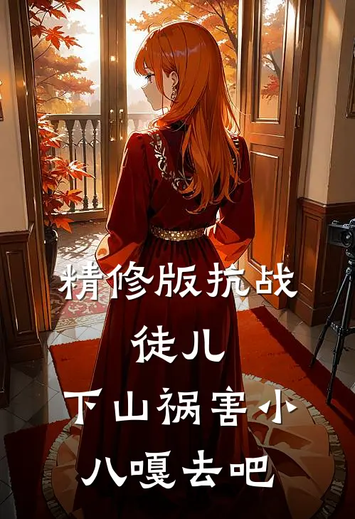 精修版抗战：徒儿，下山祸害小八嘎去吧