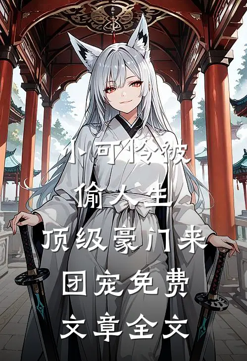 小可怜被偷人生,顶级豪门来团宠免费文章全文