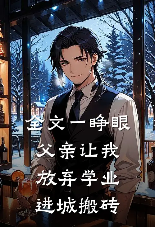 全文一睁眼,父亲让我放弃学业进城搬砖