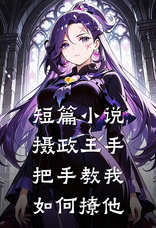 短篇小说摄政王手把手教我如何撩他