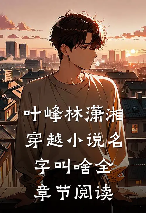 叶峰林潇湘穿越小说名字叫啥全章节阅读