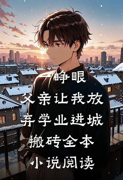 一睁眼，父亲让我放弃学业进城搬砖全本小说阅读