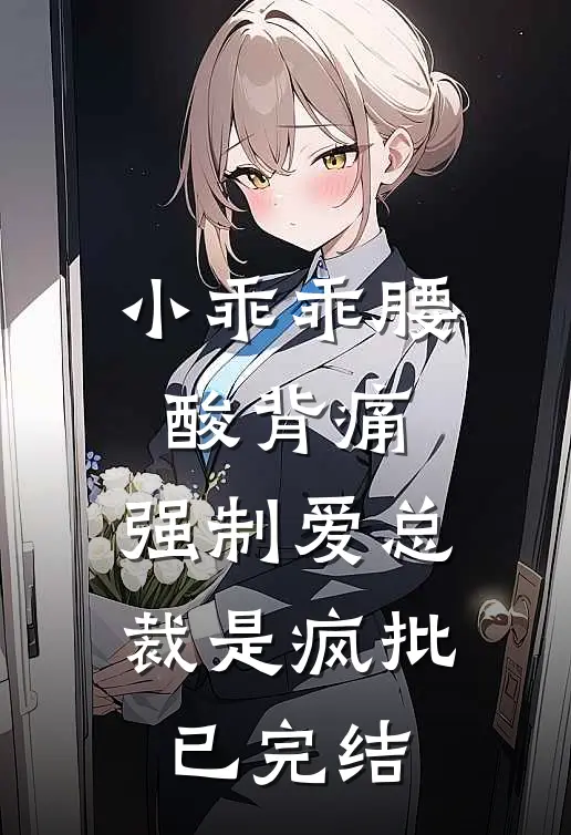 小乖乖腰酸背痛，强制爱总裁是疯批已完结