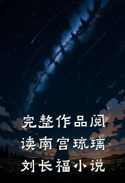 完整作品阅读南宫琉璃刘长福小说