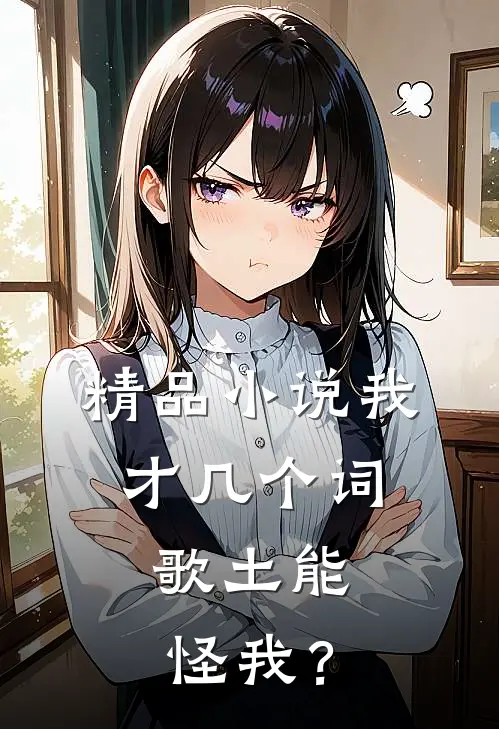 精品小说我才几个词,歌土能怪我?