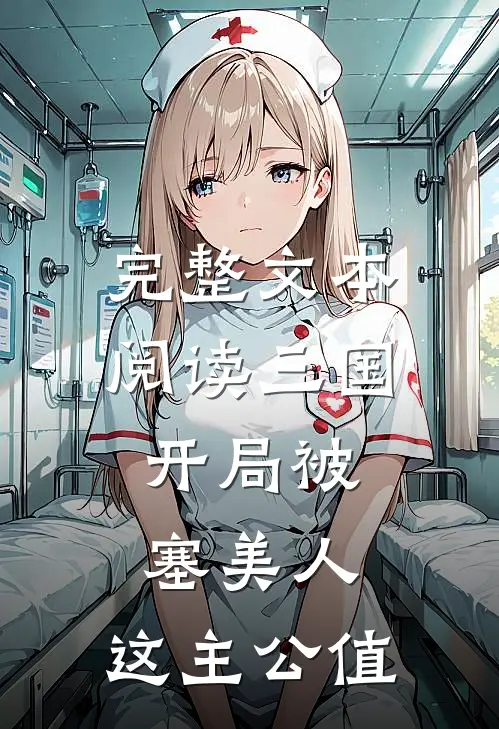 完整文本阅读三国:开局被塞美人,这主公值