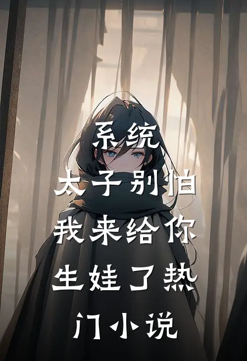 系统:太子别怕,我来给你生娃了热门小说