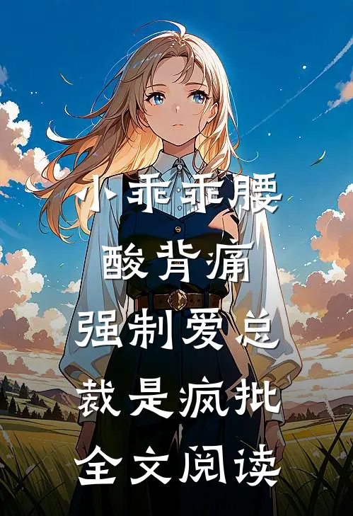 小乖乖腰酸背痛，强制爱总裁是疯批全文阅读