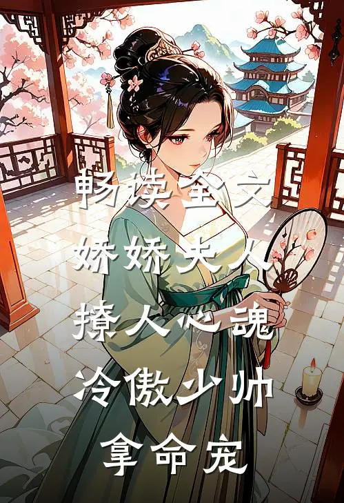 畅读全文娇娇夫人撩人心魂,冷傲少帅拿命宠