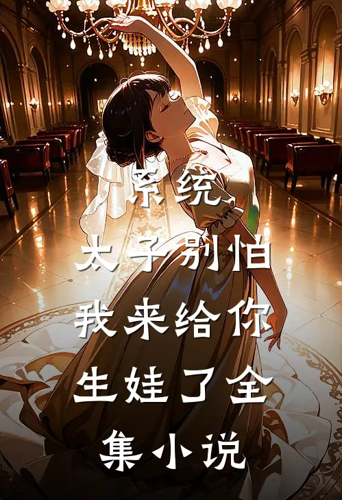 系统:太子别怕,我来给你生娃了全集小说