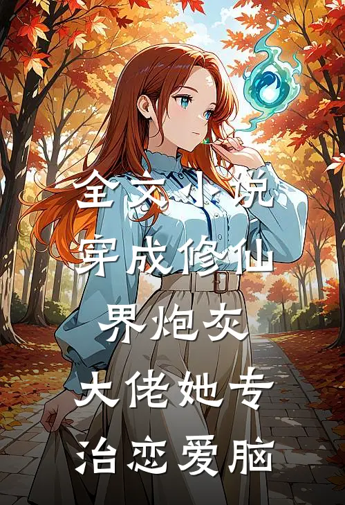全文小说穿成修仙界炮灰,大佬她专治恋爱脑