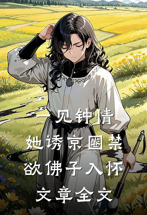 一见钟情：她诱京圈禁欲佛子入怀文章全文