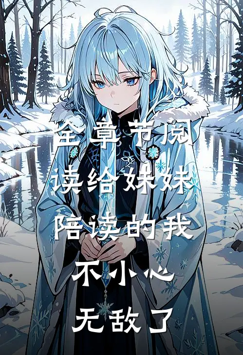 全章节阅读给妹妹陪读的我，不小心无敌了