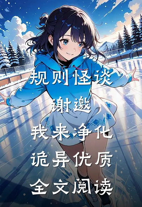 规则怪谈:谢邀,我来净化诡异优质全文阅读