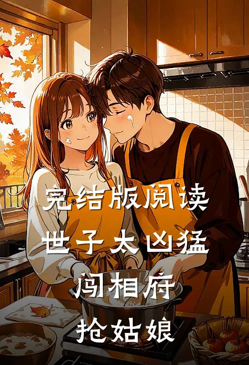 完结版阅读世子太凶猛:闯相府抢姑娘