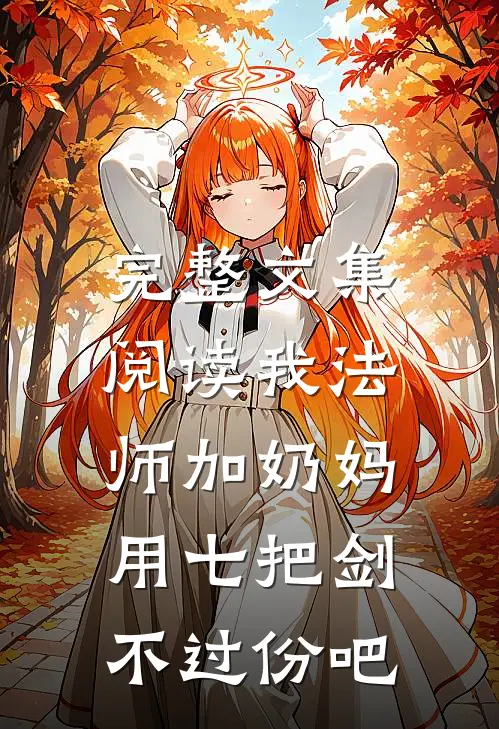 完整文集阅读我法师加奶妈,用七把剑不过份吧