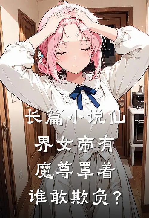 长篇小说仙界女帝有魔尊罩着，谁敢欺负？