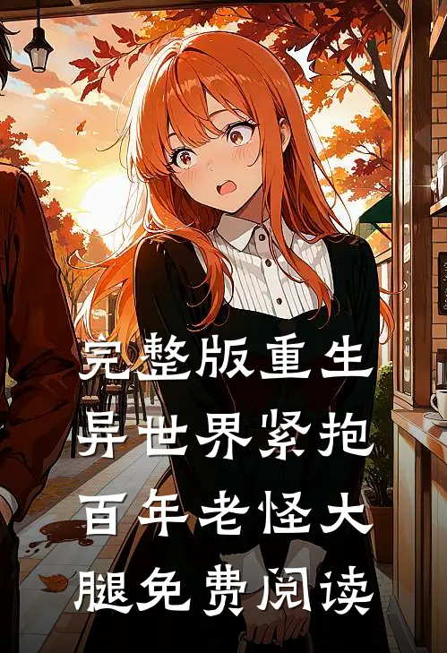 完整版重生异世界紧抱百年老怪大腿免费阅读