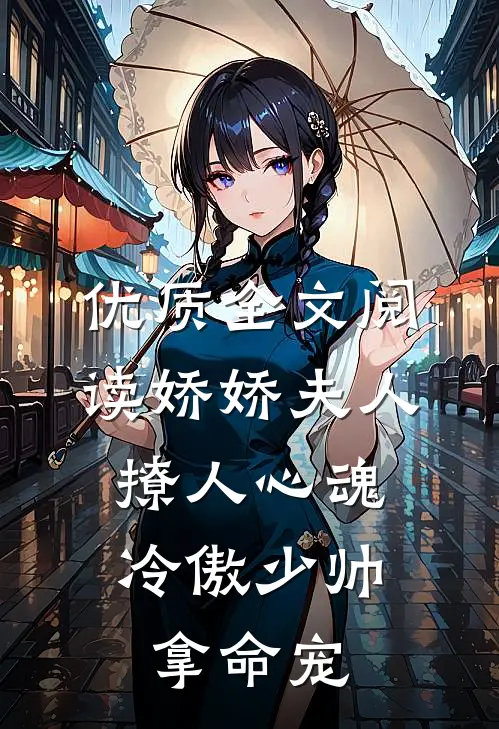 优质全文阅读娇娇夫人撩人心魂，冷傲少帅拿命宠