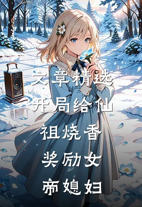 文章精选开局给仙祖烧香，奖励女帝媳妇