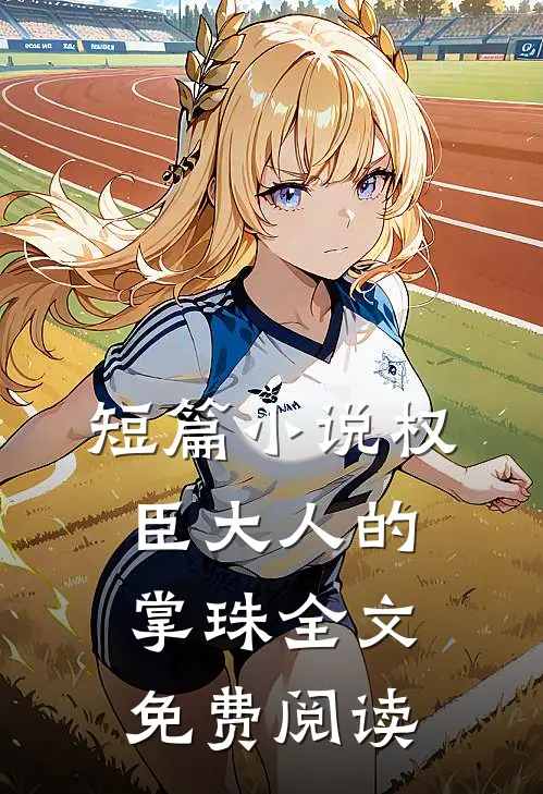 短篇小说权臣大人的掌珠全文免费阅读