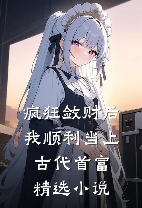 疯狂敛财后，我顺利当上古代首富精选小说