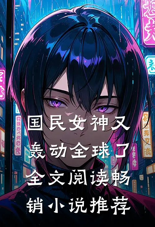 国民女神又轰动全球了全文阅读畅销小说推荐