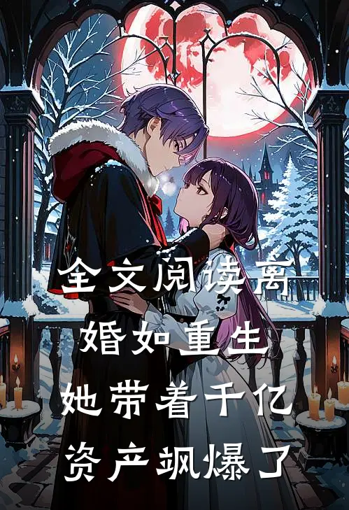 全文阅读离婚如重生,她带着千亿资产飒爆了