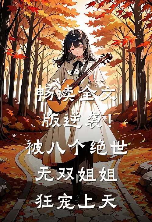 畅读全文版逆袭!被八个绝世无双姐姐狂宠上天
