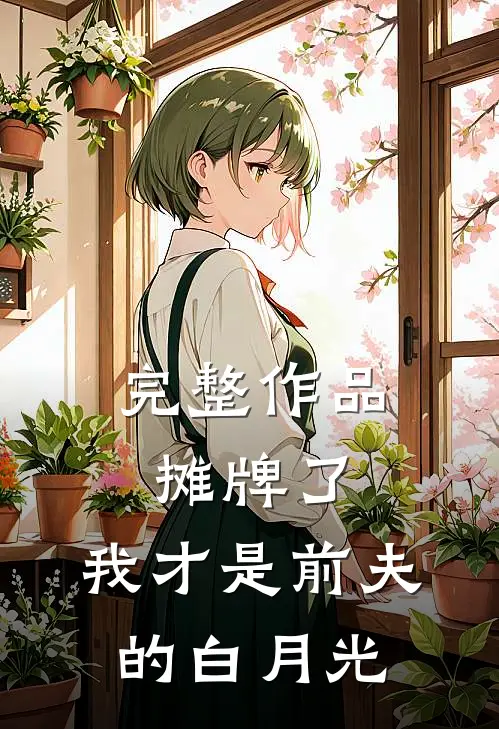 完整作品摊牌了,我才是前夫的白月光