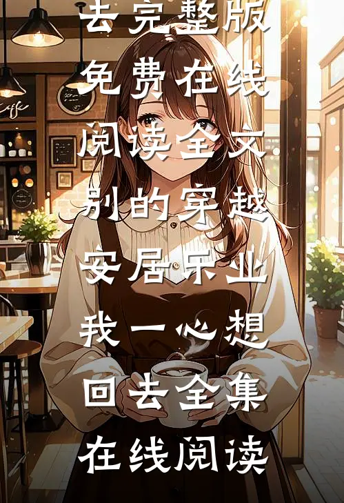 全文别的穿越安居乐业,我一心想回去