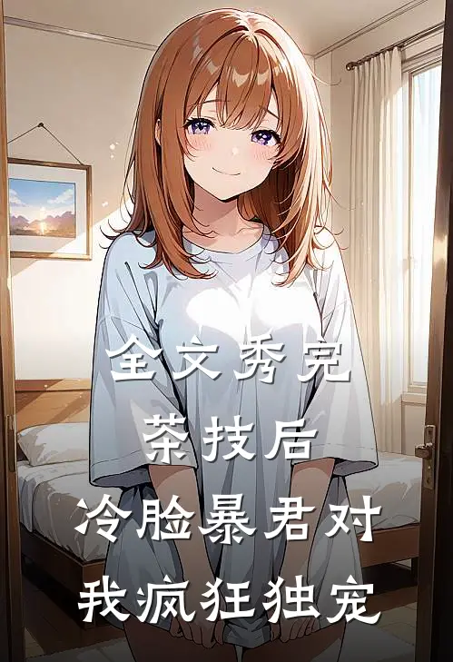 全文秀完茶技后,冷脸暴君对我疯狂独宠