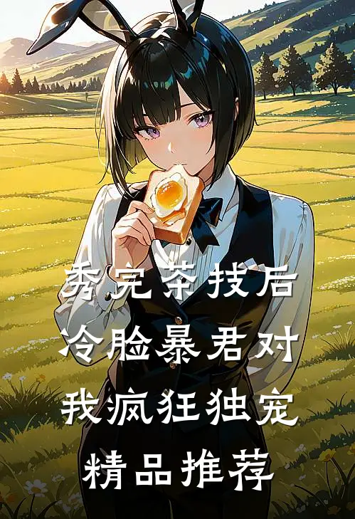 秀完茶技后,冷脸暴君对我疯狂独宠精品推荐