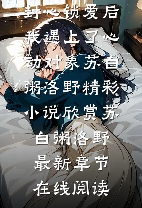 精选全文宣布封心锁爱后,我遇上了心动对象