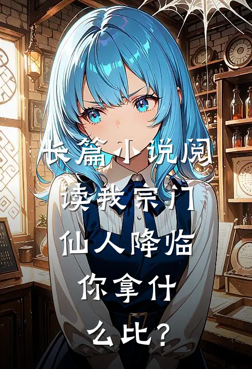 长篇小说阅读我宗门仙人降临，你拿什么比？
