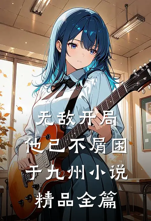 无敌开局,他已不屑困于九州小说精品全篇