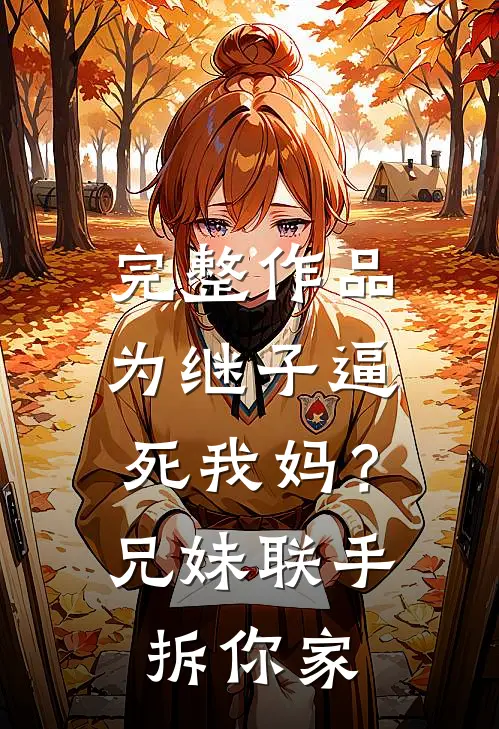 完整作品为继子逼死我妈？兄妹联手拆你家