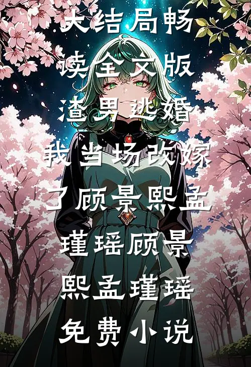畅读全文版渣男逃婚,我当场改嫁了顾景熙孟瑾瑶