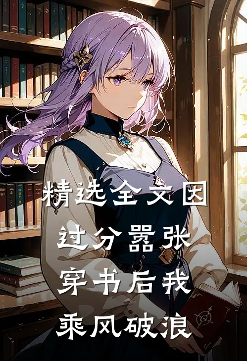 精选全文因过分嚣张,穿书后我乘风破浪