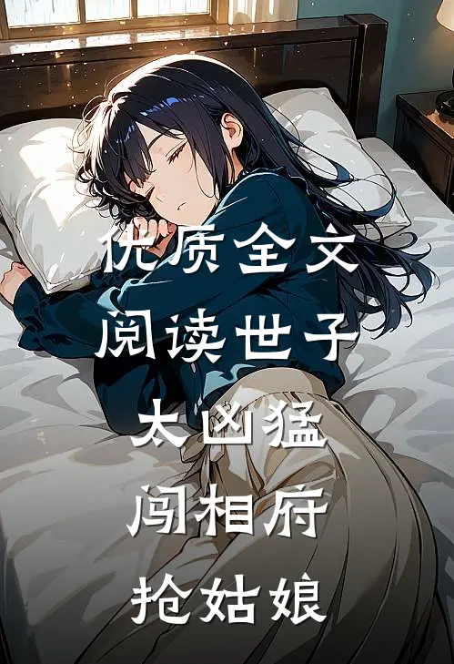 优质全文阅读世子太凶猛:闯相府抢姑娘