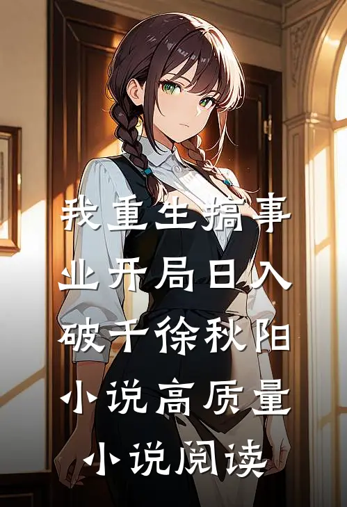 我重生搞事业开局日入破千徐秋阳,小说高质量小说阅读