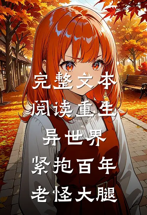 完整文本阅读重生异世界：紧抱百年老怪大腿
