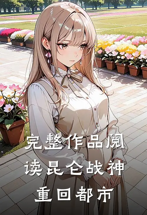 完整作品阅读昆仑战神重回都市