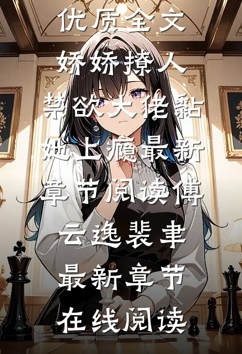 优质全文娇娇撩人,禁欲大佬黏她上瘾
