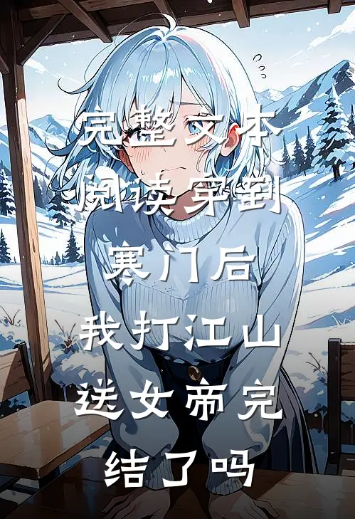 完整文本阅读穿到寒门后,我打江山送女帝完结了吗