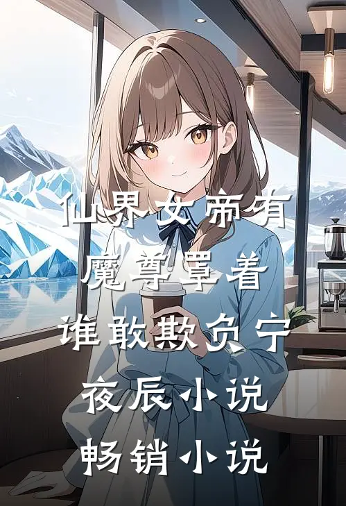 仙界女帝有魔尊罩着,谁敢欺负宁夜辰小说畅销小说