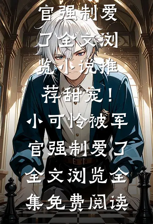 甜宠!小可怜被军官强制爱了全文浏览