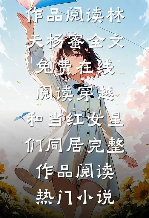 穿越:和当红女星们同居完整作品阅读