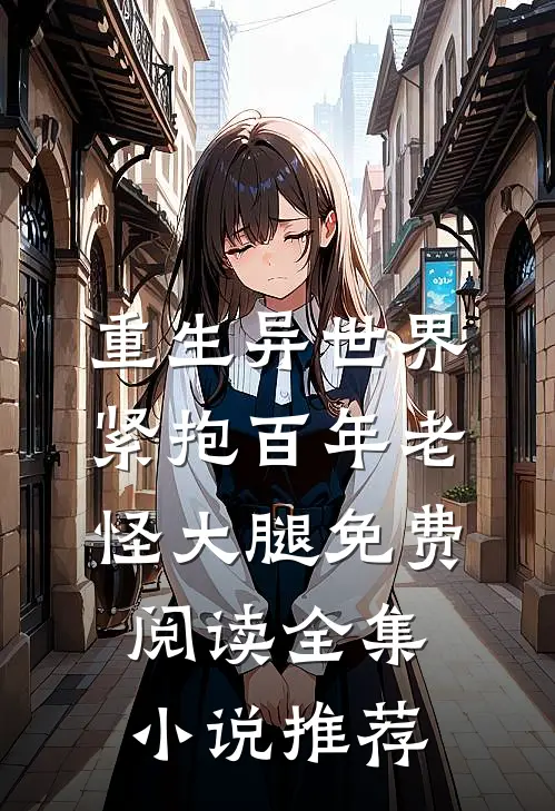 重生异世界紧抱百年老怪大腿免费阅读全集小说推荐