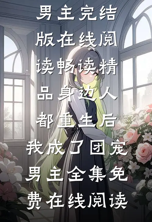 畅读精品身边人都重生后,我成了团宠男主